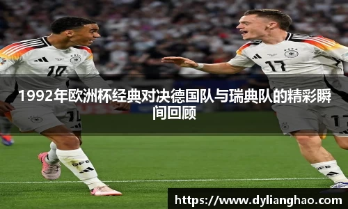 1992年欧洲杯经典对决德国队与瑞典队的精彩瞬间回顾