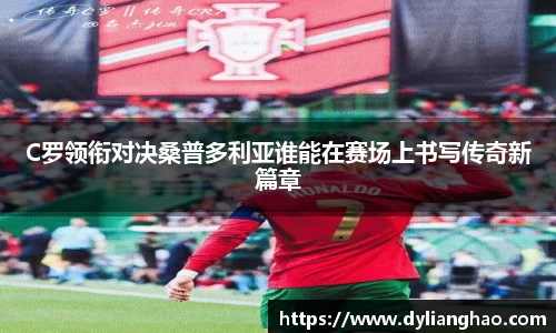C罗领衔对决桑普多利亚谁能在赛场上书写传奇新篇章