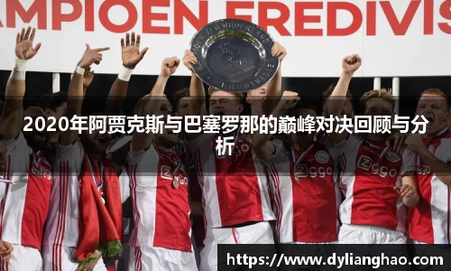 2020年阿贾克斯与巴塞罗那的巅峰对决回顾与分析