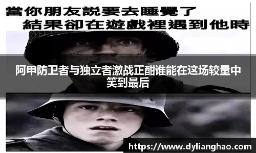 阿甲防卫者与独立者激战正酣谁能在这场较量中笑到最后