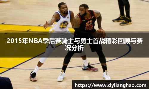2015年NBA季后赛骑士与勇士首战精彩回顾与赛况分析