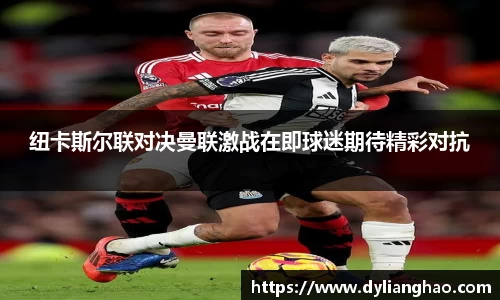 纽卡斯尔联对决曼联激战在即球迷期待精彩对抗